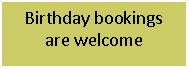 Text Box: Birthday bookings are welcome